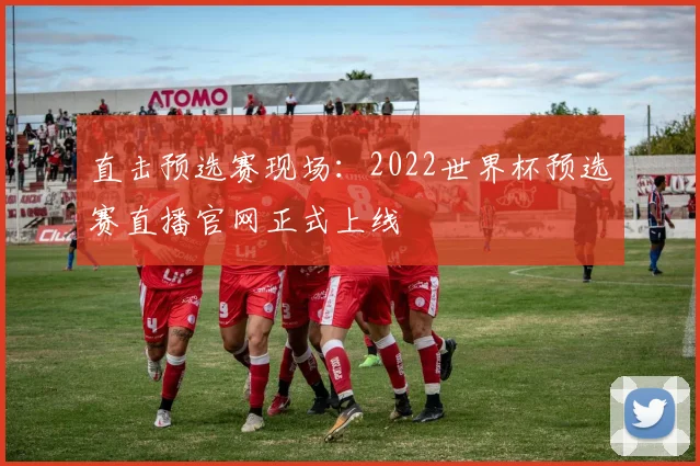 直击预选赛现场：2022世界杯预选赛直播官网正式上线