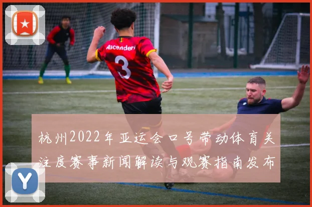 杭州2022年亚运会口号带动体育关注度赛事新闻解读与观赛指南发布