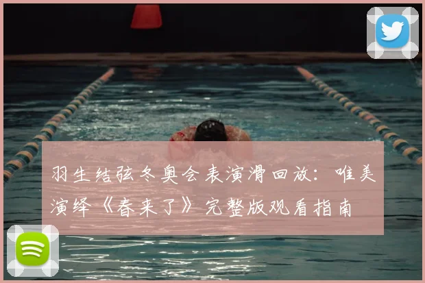 羽生结弦冬奥会表演滑回放：唯美演绎《春来了》完整版观看指南