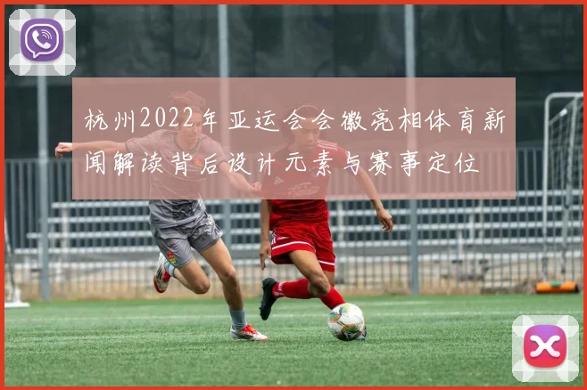 杭州2022年亚运会会徽亮相体育新闻解读背后设计元素与赛事定位