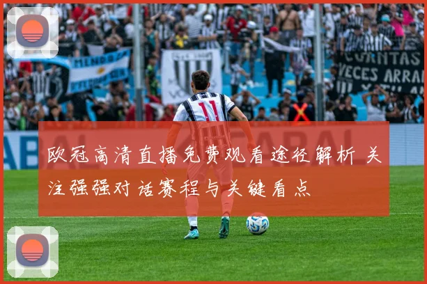 欧冠高清直播免费观看途径解析 关注强强对话赛程与关键看点