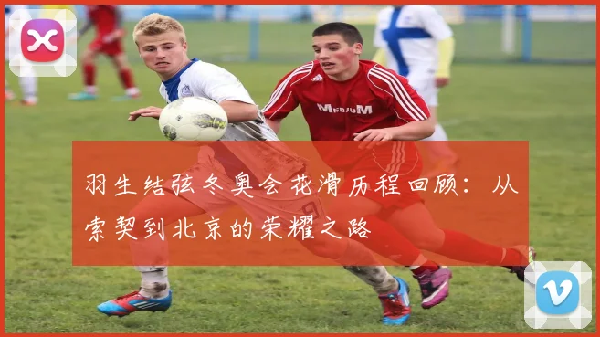 羽生结弦冬奥会花滑历程回顾：从索契到北京的荣耀之路
