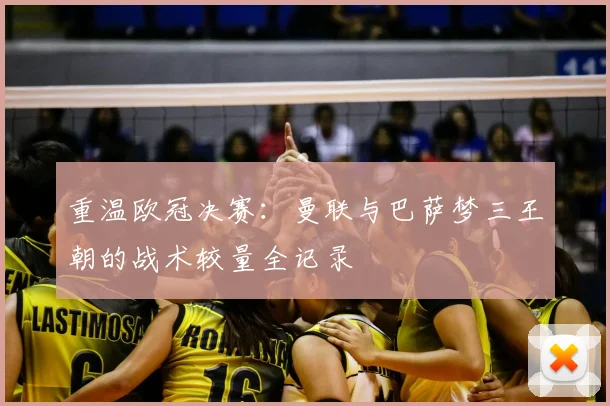 重温欧冠决赛：曼联与巴萨梦三王朝的战术较量全记录