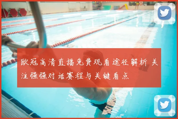 欧冠高清直播免费观看途径解析 关注强强对话赛程与关键看点