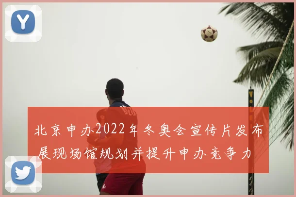 北京申办2022年冬奥会宣传片发布 展现场馆规划并提升申办竞争力