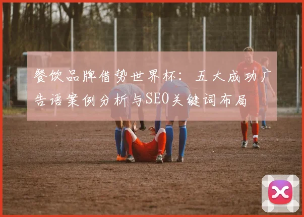 餐饮品牌借势世界杯：五大成功广告语案例分析与SEO关键词布局