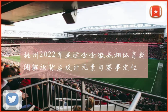 杭州2022年亚运会会徽亮相体育新闻解读背后设计元素与赛事定位