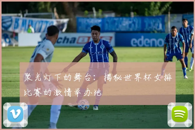 聚光灯下的舞台:揭秘世界杯女排比赛的激情举办地