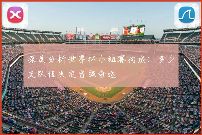 深度分析世界杯小组赛构成：多少支队伍决定晋级命运