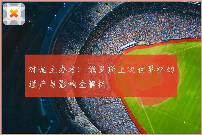 对话主办方：俄罗斯上次世界杯的遗产与影响全解析
