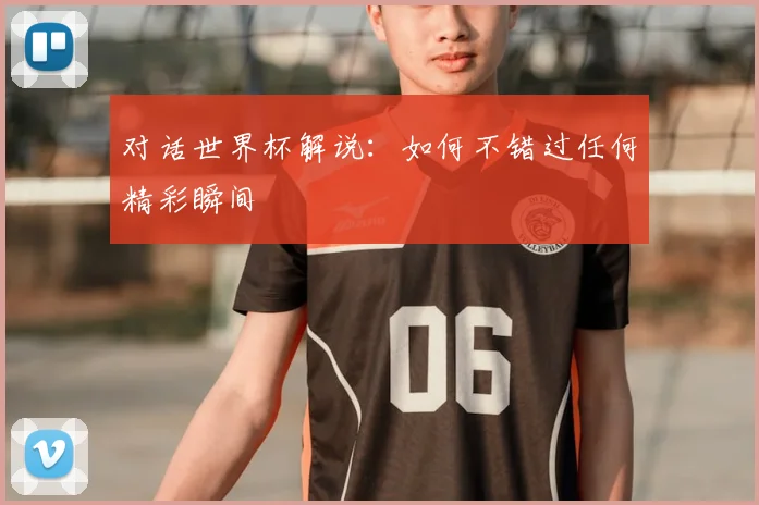 对话世界杯解说：如何不错过任何精彩瞬间
