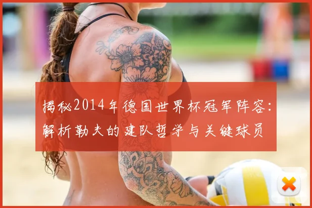 揭秘2014年德国世界杯冠军阵容:解析勒夫的建队哲学与关键球员