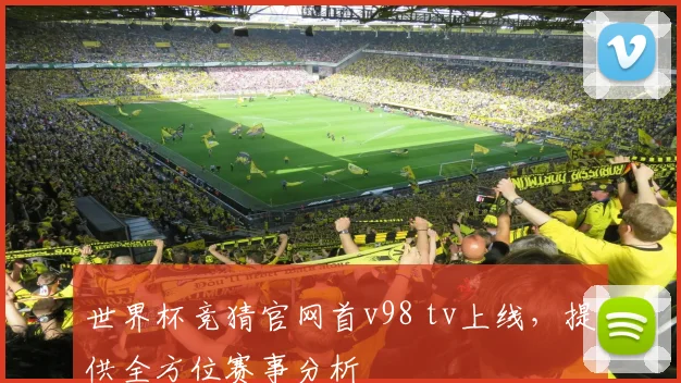 世界杯竞猜官网首v98 tv上线,提供全方位赛事分析