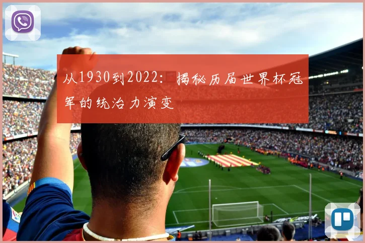 从1930到2022:揭秘历届世界杯冠军的统治力演变