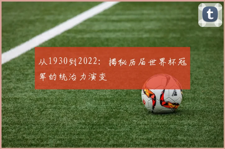 从1930到2022:揭秘历届世界杯冠军的统治力演变