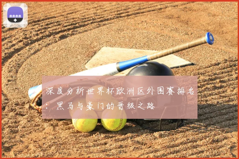 深度分析世界杯欧洲区外围赛排名：黑马与豪门的晋级之路